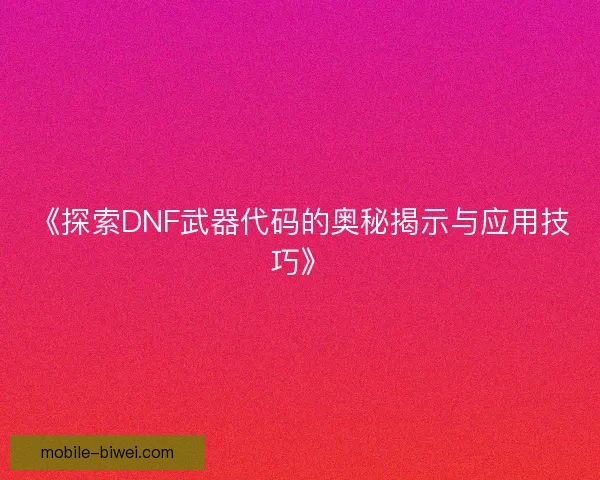 《探索DNF武器代码的奥秘揭示与应用技巧》