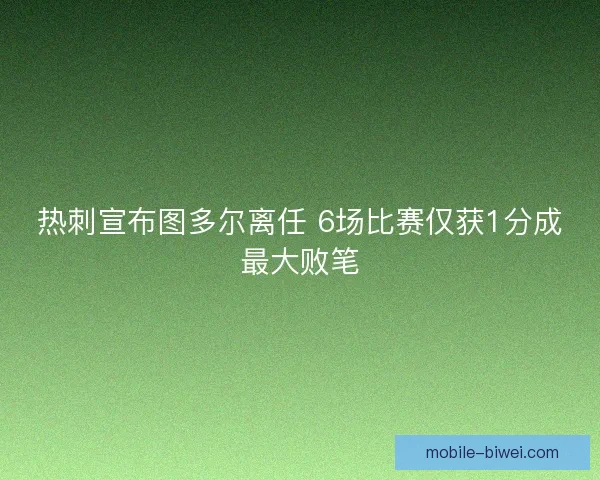 热刺宣布图多尔离任 6场比赛仅获1分成最大败笔